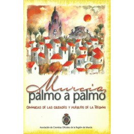  Murcia, palmo a palmo I: Crónicas de las ciudades y pueblos de la Región